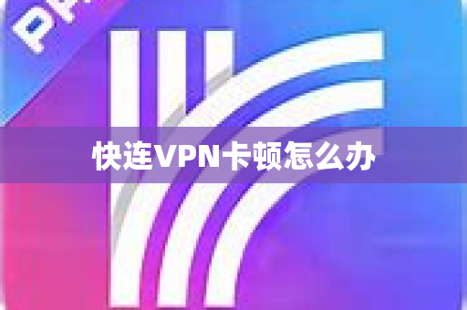 快连VPN卡顿怎么办