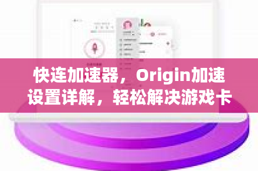 快连加速器，Origin加速设置详解，轻松解决游戏卡顿与高延迟