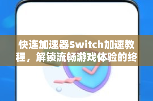快连加速器Switch加速教程，解锁流畅游戏体验的终极指南