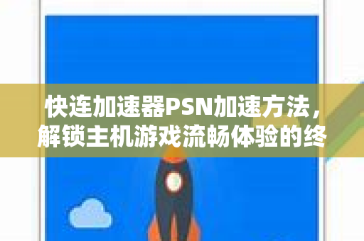 快连加速器PSN加速方法，解锁主机游戏流畅体验的终极指南