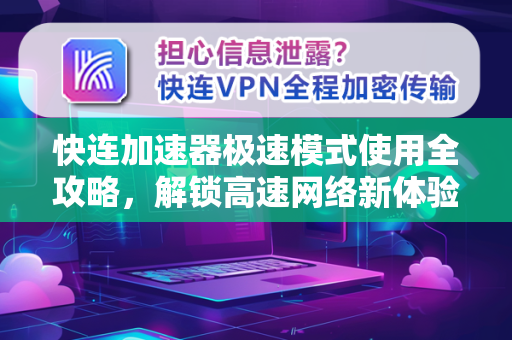 快连加速器极速模式使用全攻略，解锁高速网络新体验
