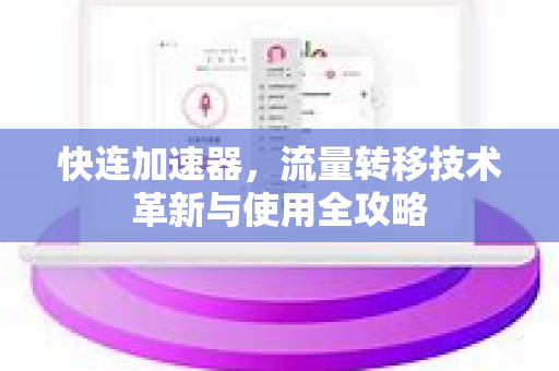 快连加速器，流量转移技术革新与使用全攻略