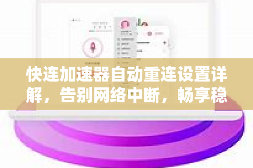 快连加速器自动重连设置详解，告别网络中断，畅享稳定连接