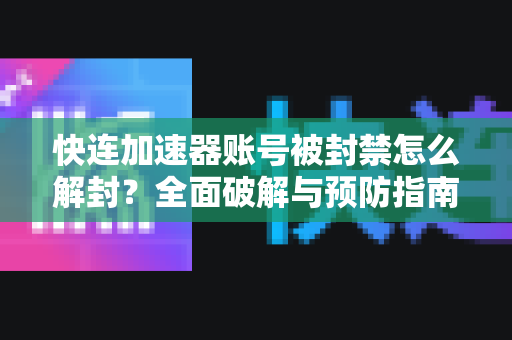 快连加速器账号被封禁怎么解封？全面破解与预防指南